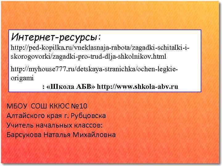 Интернет-ресурсы: http: //ped-kopilka. ru/vneklasnaja-rabota/zagadki-schitalki-iskorogovorki/zagadki-pro-trud-dlja-shkolnikov. html http: //myhouse 777. ru/detskaya-stranichka/ochen-legkieorigami : «Школа АБВ» http: //www.