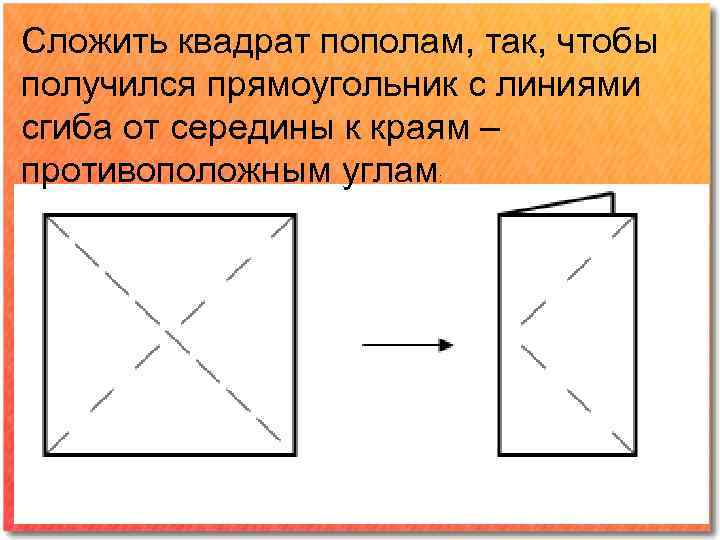 Сложить квадрат пополам, так, чтобы получился прямоугольник с линиями сгиба от середины к краям