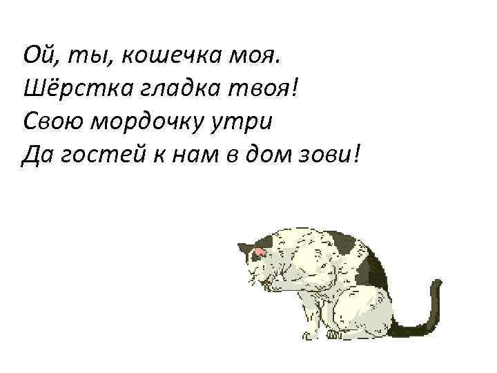 Ой, ты, кошечка моя. Шёрстка гладка твоя! Свою мордочку утри Да гостей к нам