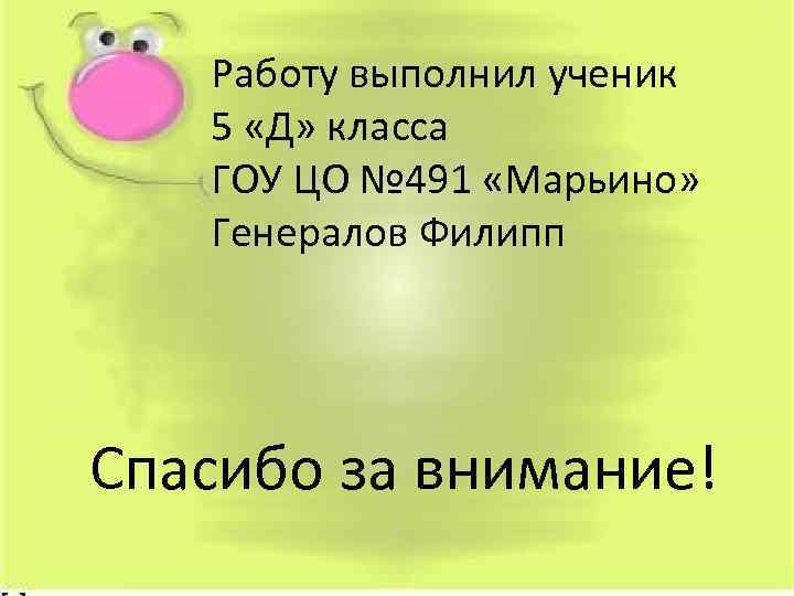 Работу выполнил ученик 5 «Д» класса ГОУ ЦО № 491 «Марьино» Генералов Филипп Спасибо
