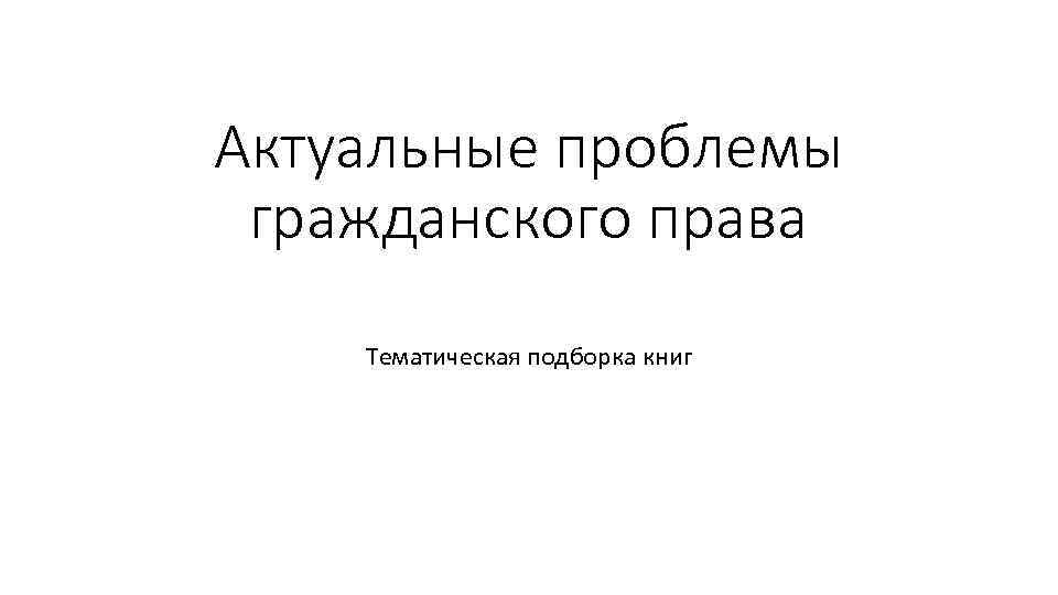 Гражданская проблема. Актуальные проблемы в гражданском праве. Актуальные вопросы гражданского права. Проблемы гражданского права. Актуальные проблемы гражданского права в таблицах.