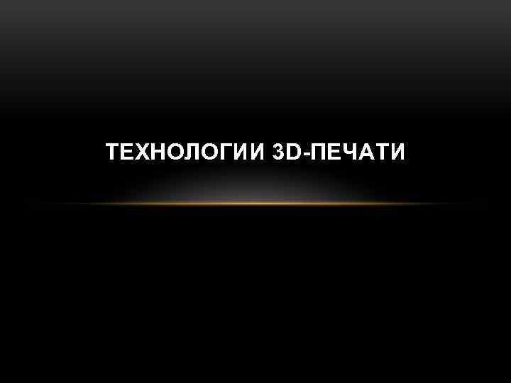 ТЕХНОЛОГИИ 3 D-ПЕЧАТИ 