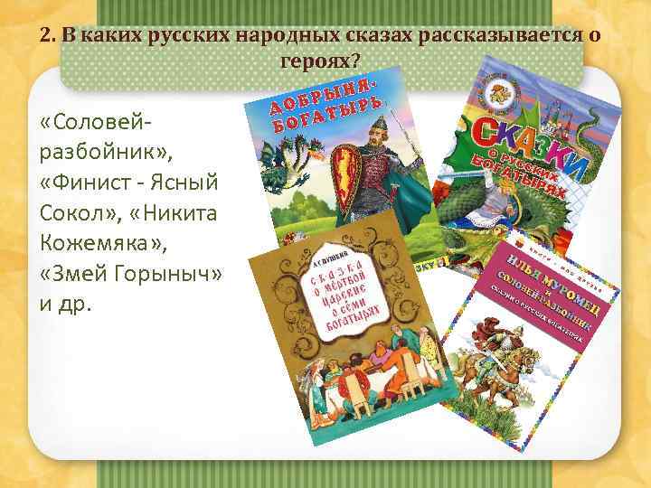 2. В каких русских народных сказах рассказывается о героях? «Соловейразбойник» , «Финист - Ясный