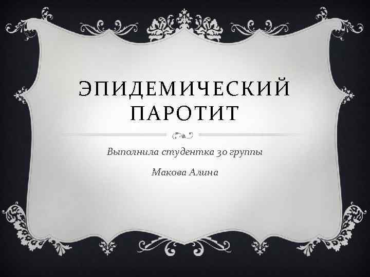 ЭПИДЕМИЧЕСКИЙ ПАРОТИТ Выполнила студентка 30 группы Макова Алина 