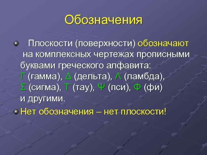 Обозначения Плоскости (поверхности) обозначают на комплексных чертежах прописными буквами греческого алфавита: Г (гамма), Δ