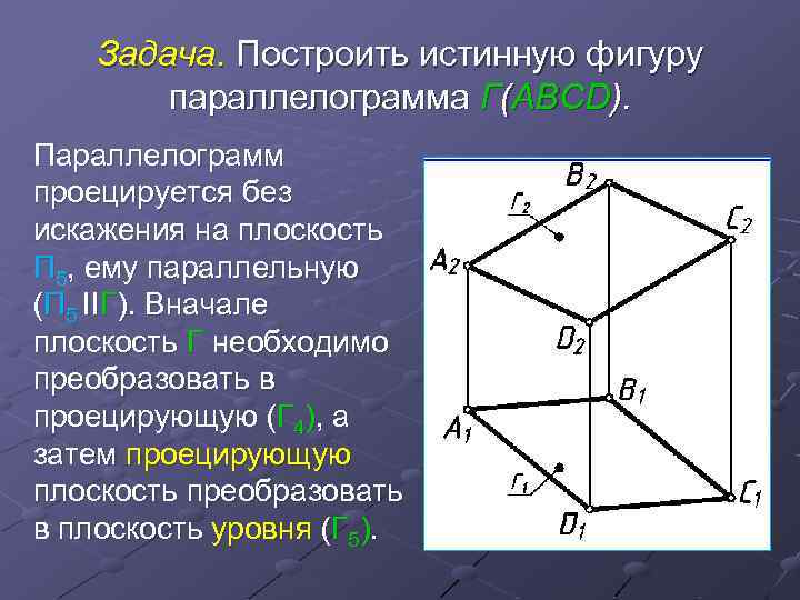 Задача. Построить истинную фигуру параллелограмма Г(АBCD). Параллелограмм проецируется без искажения на плоскость П 5,