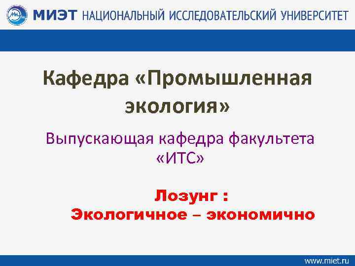 Кафедра «Промышленная экология» Выпускающая кафедра факультета «ИТС» Лозунг : Экологичное – экономично 