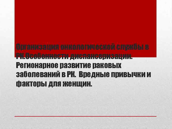 Организация онкологической службы в РК. Особенности диспансеризации. Регионарное развитие раковых заболеваний в РК. Вредные