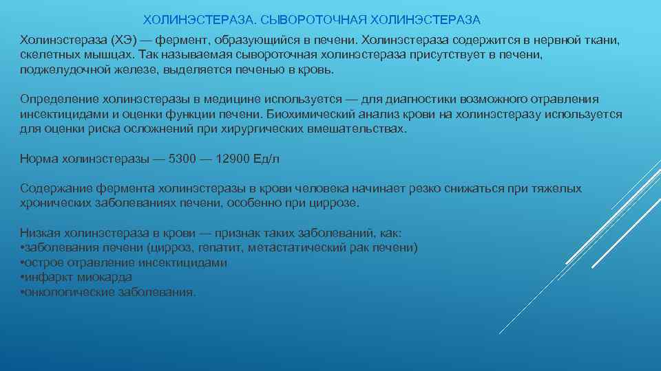 ХОЛИНЭСТЕРАЗА. СЫВОРОТОЧНАЯ ХОЛИНЭСТЕРАЗА Холинэстераза (ХЭ) — фермент, образующийся в печени. Холинэстераза содержится в нервной