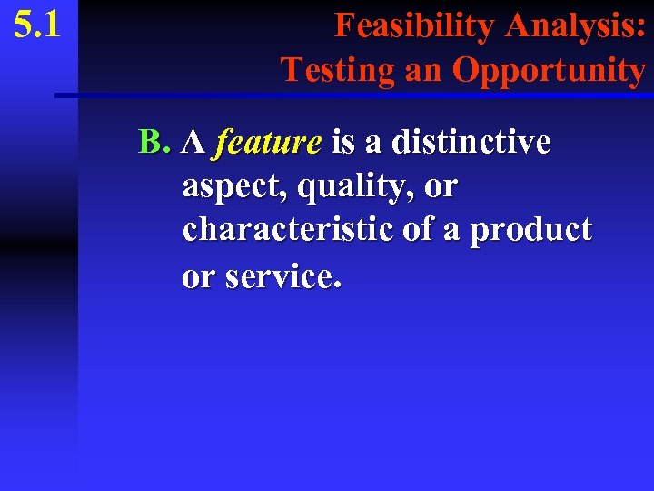 5. 1 Feasibility Analysis: Testing an Opportunity B. A feature is a distinctive aspect,