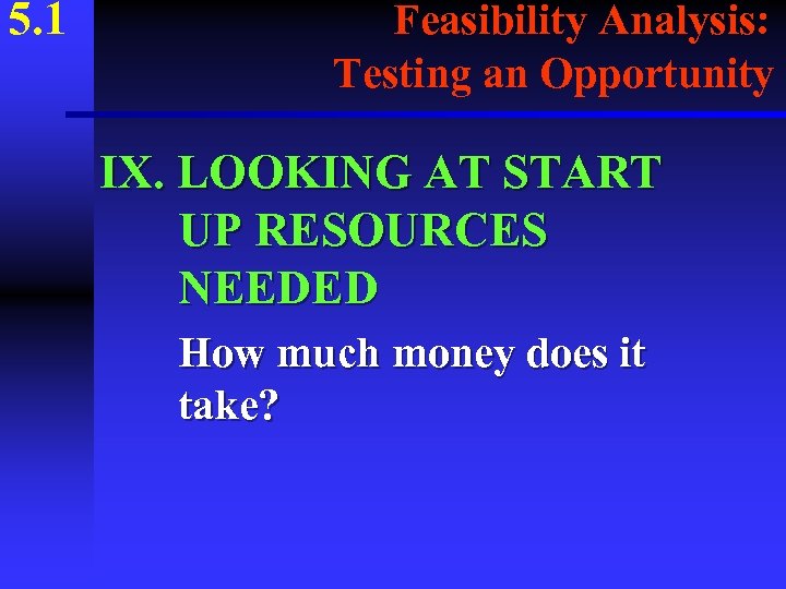 5. 1 Feasibility Analysis: Testing an Opportunity IX. LOOKING AT START UP RESOURCES NEEDED