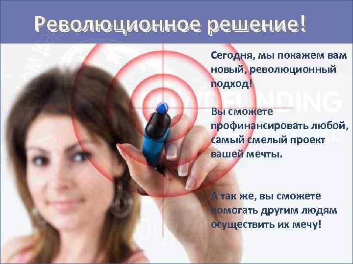 Революционное решение! Сегодня, мы покажем вам новый, революционный подход! Вы сможете профинансировать любой, самый