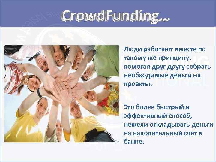 Crowd. Funding… Люди работают вместе по такому же принципу, помогая другу собрать необходимые деньги