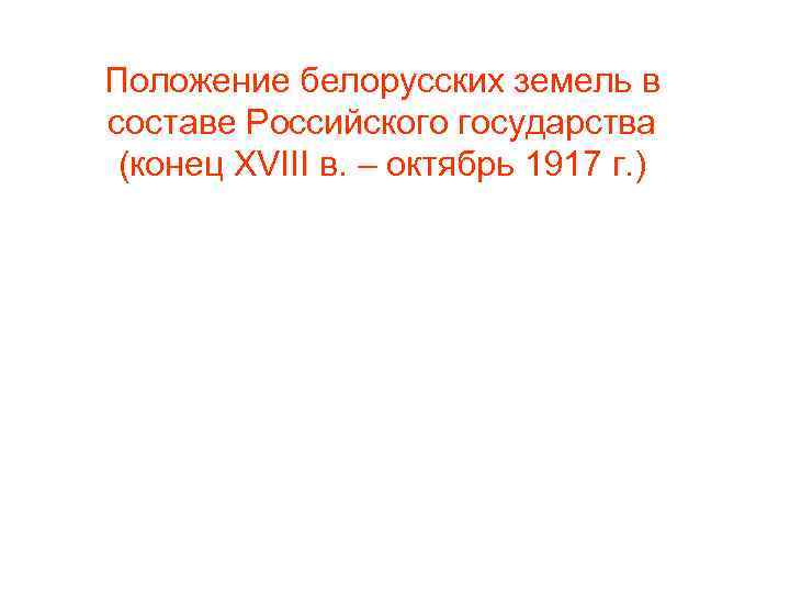 Положение белорусских земель в составе Российского государства (конец XVIII в. – октябрь 1917 г.