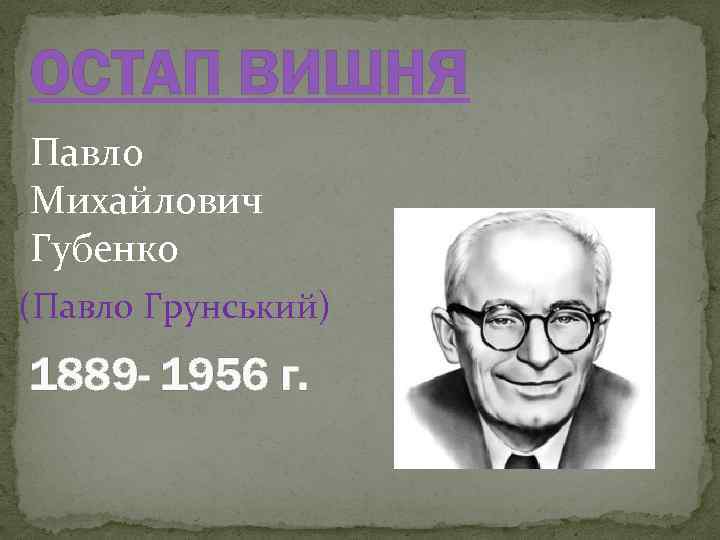 ОСТАП ВИШНЯ Павло Михайлович Губенко (Павло Грунський) 1889 - 1956 г. 