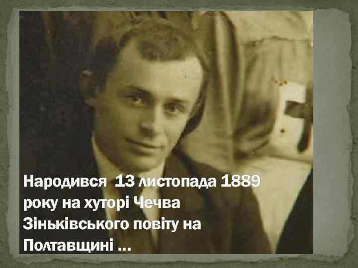Народився 13 листопада 1889 року на хуторi Чечва Зiнькiвського повiту на Полтавщинi … 