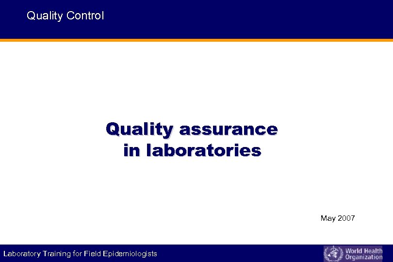 Quality Control Quality assurance in laboratories May 2007 Laboratory Training for Field Epidemiologists 