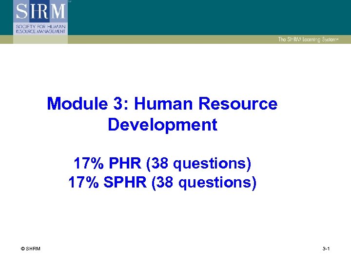 Module 3: Human Resource Development 17% PHR (38 questions) 17% SPHR (38 questions) ©