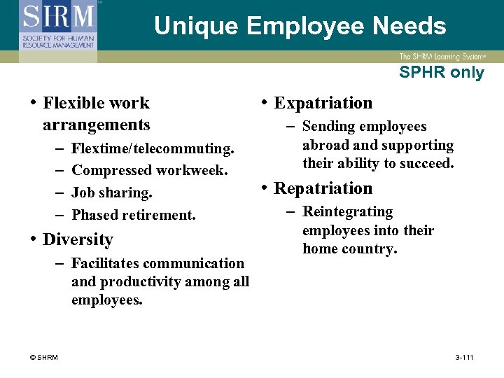 Unique Employee Needs SPHR only • Flexible work arrangements – – Flextime/telecommuting. Compressed workweek.