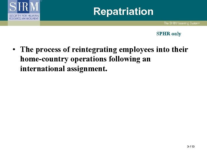 Repatriation SPHR only • The process of reintegrating employees into their home-country operations following