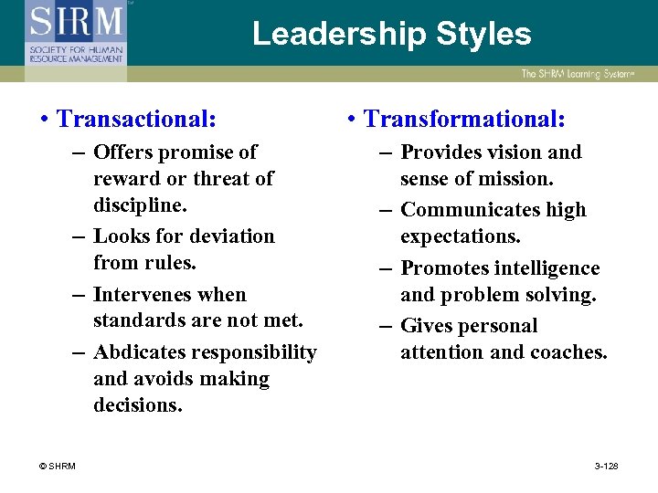 Leadership Styles • Transactional: – Offers promise of reward or threat of discipline. –