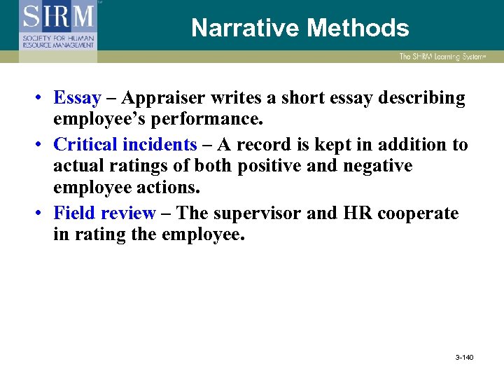 Narrative Methods • Essay – Appraiser writes a short essay describing employee’s performance. •