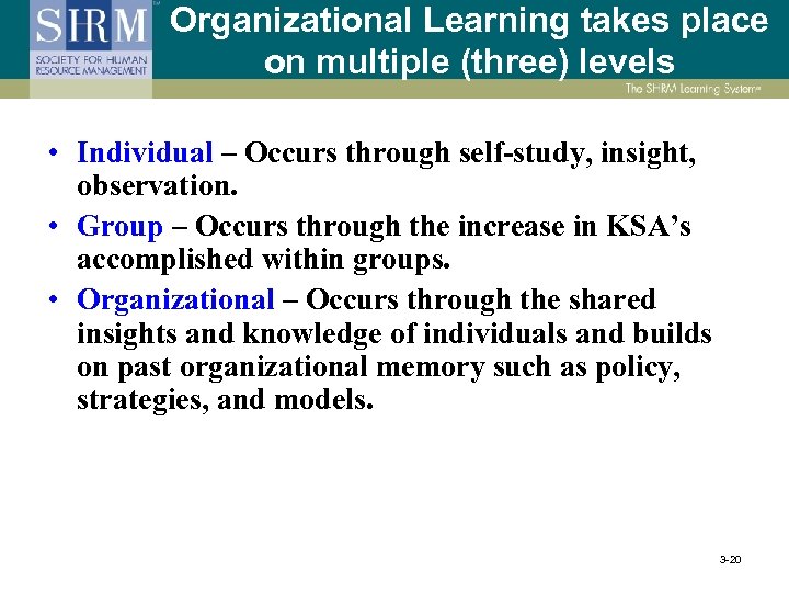 Organizational Learning takes place on multiple (three) levels • Individual – Occurs through self-study,