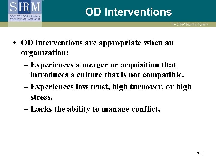 OD Interventions • OD interventions are appropriate when an organization: – Experiences a merger