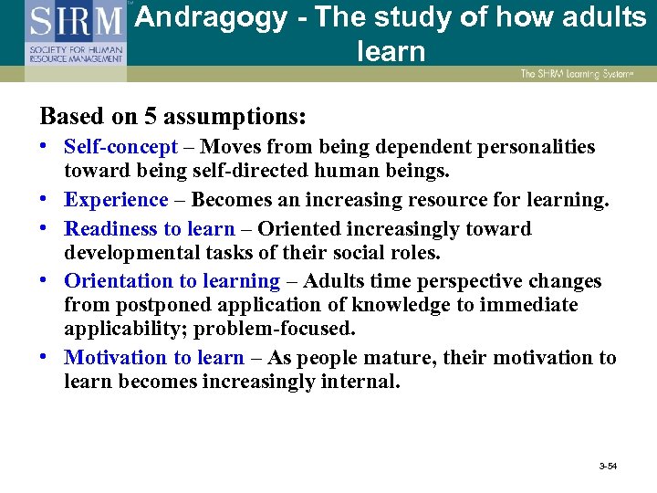 Andragogy - The study of how adults learn Based on 5 assumptions: • Self-concept