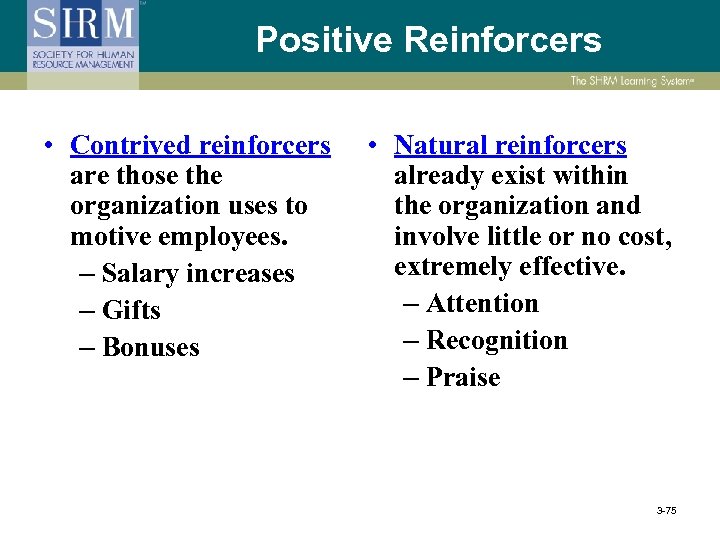 Positive Reinforcers • Contrived reinforcers are those the organization uses to motive employees. –