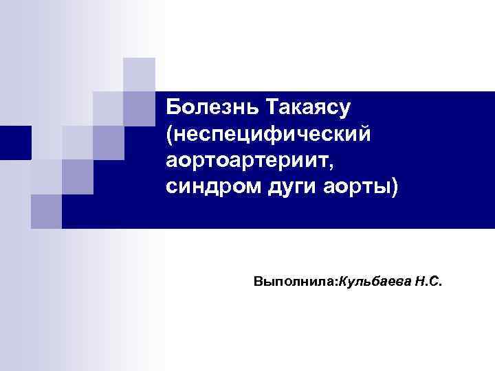 Болезнь Такаясу (неспецифический аортоартериит, синдром дуги аорты) Выполнила: Кульбаева Н. С. 