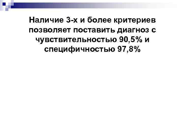 Наличие 3 -х и более критериев позволяет поставить диагноз с чувствительностью 90, 5% и