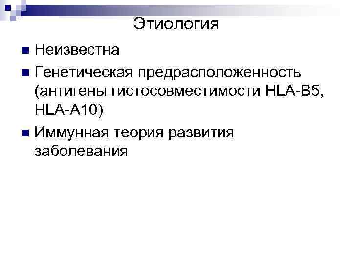 Этиология Неизвестна n Генетическая предрасположенность (антигены гистосовместимости HLA-B 5, HLA-A 10) n Иммунная теория