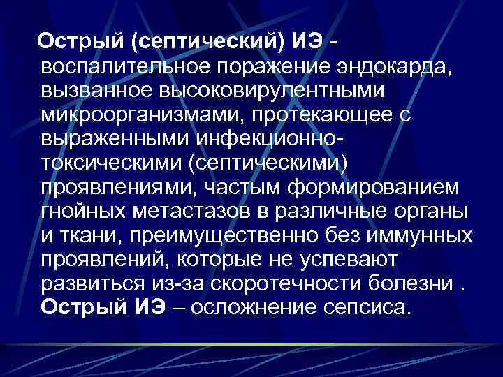  Острый (септический) ИЭ - воспалительное поражение эндокарда, вызванное высоковирулентными микроорганизмами, протекающее с выраженными