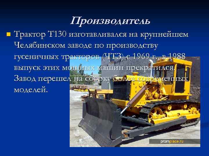 Производитель n Трактор Т 130 изготавливался на крупнейшем Челябинском заводе по производству гусеничных тракторов