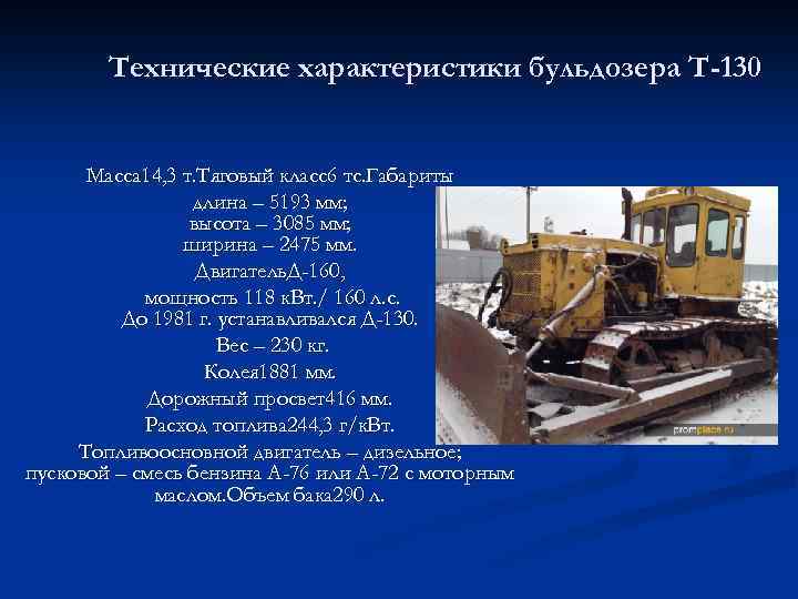 Технические характеристики бульдозера Т-130 Масса 14, 3 т. Тяговый класс6 тс. Габариты длина –