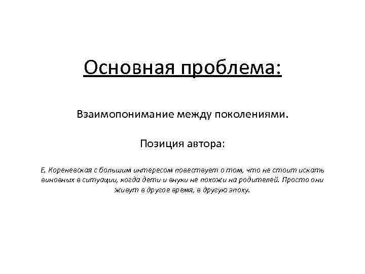 Основная проблема: Взаимопонимание между поколениями. Позиция автора: Е. Кореневская с большим интересом повествует о