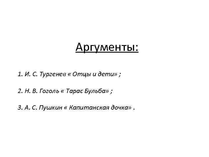 Аргументы: 1. И. С. Тургенев « Отцы и дети» ; 2. Н. В. Гоголь