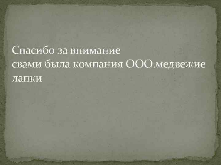 Спасибо за внимание свами была компания ООО. медвежие лапки 