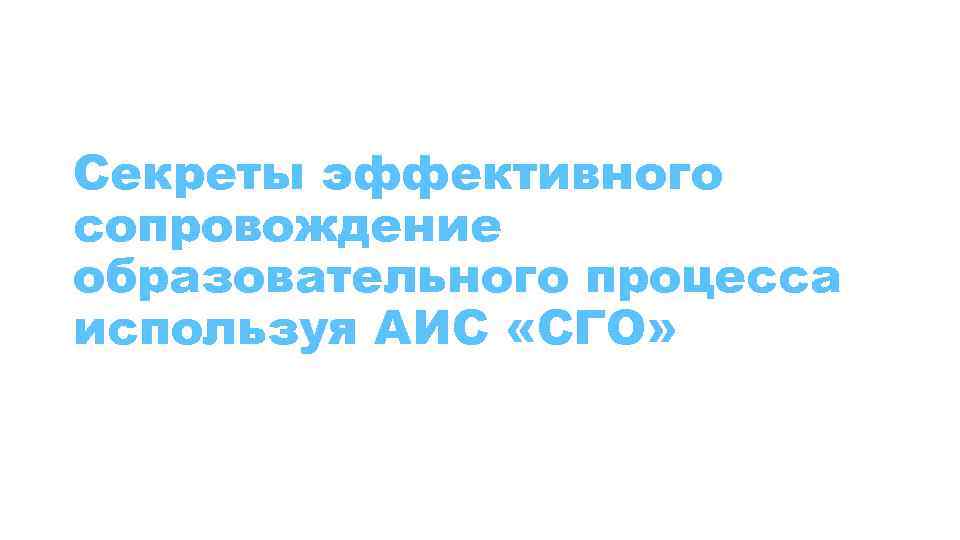 Секреты эффективного сопровождение образовательного процесса используя АИС «СГО» 
