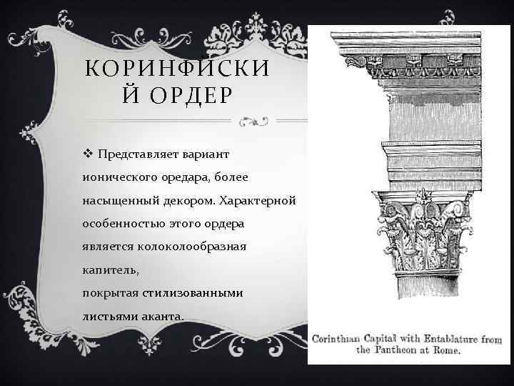 КОРИНФЙСКИ Й ОРДЕР v Представляет вариант ионического оредара, более насыщенный декором. Характерной особенностью этого