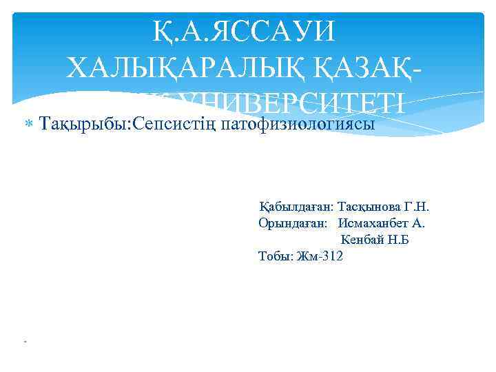 Қ. А. ЯССАУИ ХАЛЫҚАРАЛЫҚ ҚАЗАҚТҮРІК УНИВЕРСИТЕТІ Тақырыбы: Сепсистің патофизиологиясы Қабылдаған: Тасқынова Г. Н. Орындаған:
