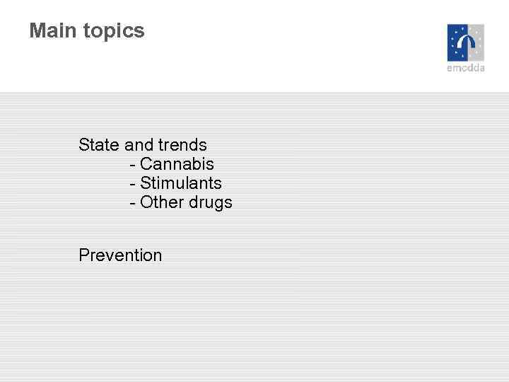 Main topics State and trends - Cannabis - Stimulants - Other drugs Prevention 