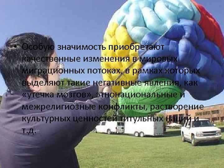  • Особую значимость приобретают качественные изменения в мировых миграционных потоках, в рамках которых