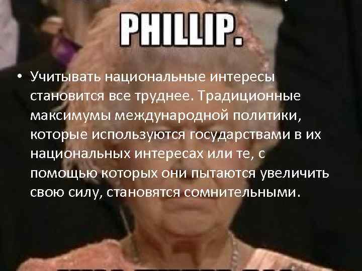  • Учитывать национальные интересы становится все труднее. Традиционные максимумы международной политики, которые используются