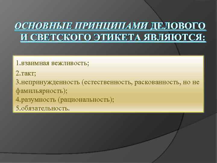 ОСНОВНЫЕ ПРИНЦИПАМИ ДЕЛОВОГО И СВЕТСКОГО ЭТИКЕТА ЯВЛЯЮТСЯ: 1. взаимная вежливость; 2. такт; 3. непринужденность