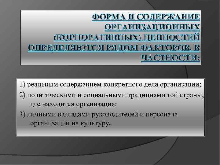 ФОРМА И СОДЕРЖАНИЕ ОРГАНИЗАЦИОННЫХ (КОРПОРАТИВНЫХ) ЦЕННОСТЕЙ ОПРЕДЕЛЯЮТСЯ РЯДОМ ФАКТОРОВ, В ЧАСТНОСТИ: 1) реальным содержанием