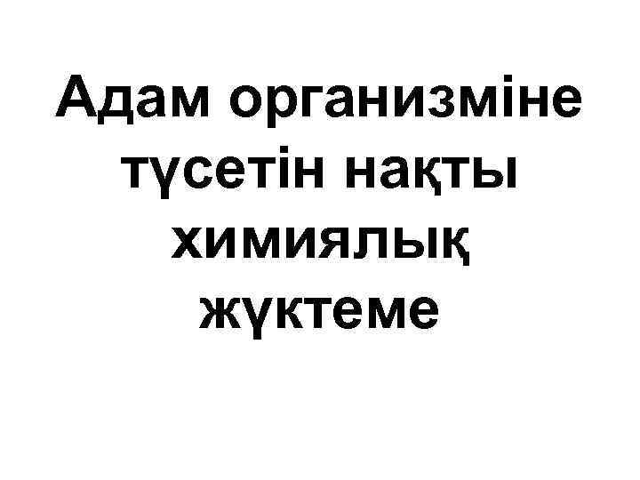 Адам организміне түсетін нақты химиялық жүктеме 
