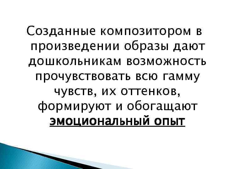 Созданные композитором в произведении образы дают дошкольникам возможность прочувствовать всю гамму чувств, их оттенков,