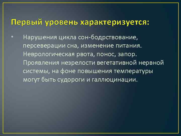 Первый уровень характеризуется: • Нарушения цикла сон-бодрствование, персеверации сна, изменение питания. Неврологическая рвота, понос,
